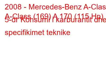 2008 - Mercedes-Benz A-Class
A-Class (169) A 170 (115 Hp) 5-dr Konsumi i karburantit dhe specifikimet teknike