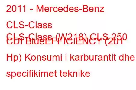 2011 - Mercedes-Benz CLS-Class
CLS-Class (W218) CLS 250 CDI BlueEFFICIENCY (201 Hp) Konsumi i karburantit dhe specifikimet teknike