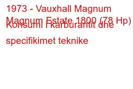 1973 - Vauxhall Magnum
Magnum Estate 1800 (78 Hp) Konsumi i karburantit dhe specifikimet teknike