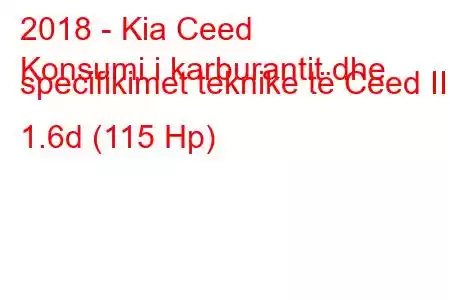 2018 - Kia Ceed
Konsumi i karburantit dhe specifikimet teknike të Ceed III 1.6d (115 Hp)