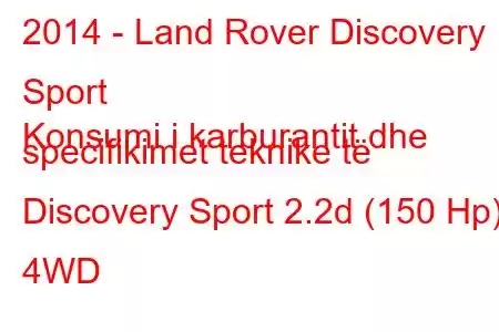 2014 - Land Rover Discovery Sport
Konsumi i karburantit dhe specifikimet teknike të Discovery Sport 2.2d (150 Hp) 4WD