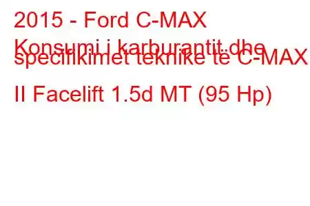 2015 - Ford C-MAX
Konsumi i karburantit dhe specifikimet teknike të C-MAX II Facelift 1.5d MT (95 Hp)