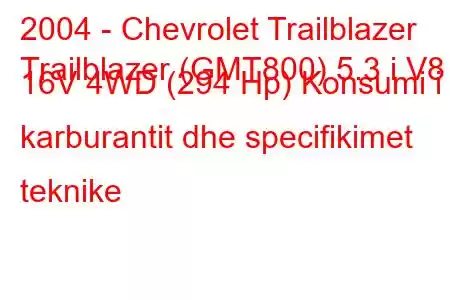 2004 - Chevrolet Trailblazer
Trailblazer (GMT800) 5.3 i V8 16V 4WD (294 Hp) Konsumi i karburantit dhe specifikimet teknike