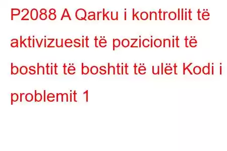 P2088 A Qarku i kontrollit të aktivizuesit të pozicionit të boshtit të boshtit të ulët Kodi i problemit 1