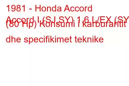 1981 - Honda Accord
Accord I (SJ,SY) 1.6 L/EX (SY) (80 Hp) Konsumi i karburantit dhe specifikimet teknike