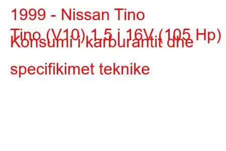 1999 - Nissan Tino
Tino (V10) 1.5 i 16V (105 Hp) Konsumi i karburantit dhe specifikimet teknike