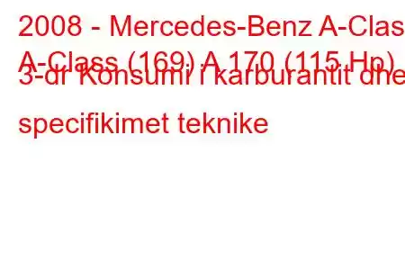 2008 - Mercedes-Benz A-Class
A-Class (169) A 170 (115 Hp) 3-dr Konsumi i karburantit dhe specifikimet teknike