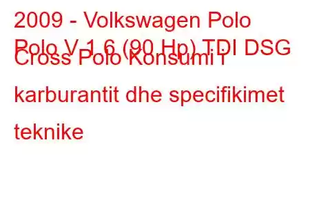 2009 - Volkswagen Polo
Polo V 1.6 (90 Hp) TDI DSG Cross Polo Konsumi i karburantit dhe specifikimet teknike