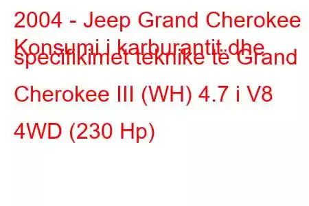 2004 - Jeep Grand Cherokee
Konsumi i karburantit dhe specifikimet teknike të Grand Cherokee III (WH) 4.7 i V8 4WD (230 Hp)