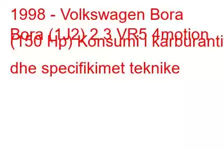 1998 - Volkswagen Bora
Bora (1J2) 2.3 VR5 4motion (150 Hp) Konsumi i karburantit dhe specifikimet teknike