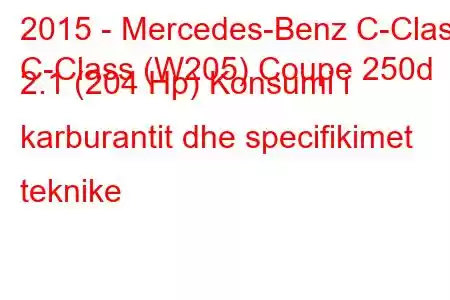 2015 - Mercedes-Benz C-Class
C-Class (W205) Coupe 250d 2.1 (204 Hp) Konsumi i karburantit dhe specifikimet teknike