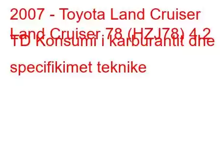 2007 - Toyota Land Cruiser
Land Cruiser 78 (HZJ78) 4.2 TD Konsumi i karburantit dhe specifikimet teknike