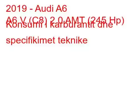 2019 - Audi A6
A6 V (C8) 2.0 AMT (245 Hp) Konsumi i karburantit dhe specifikimet teknike