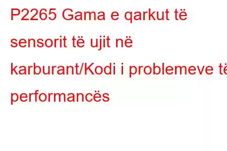 P2265 Gama e qarkut të sensorit të ujit në karburant/Kodi i problemeve të performancës