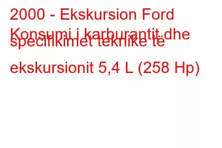 2000 - Ekskursion Ford
Konsumi i karburantit dhe specifikimet teknike të ekskursionit 5,4 L (258 Hp)