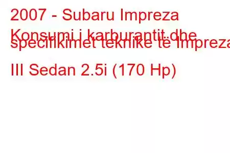 2007 - Subaru Impreza
Konsumi i karburantit dhe specifikimet teknike të Impreza III Sedan 2.5i (170 Hp)