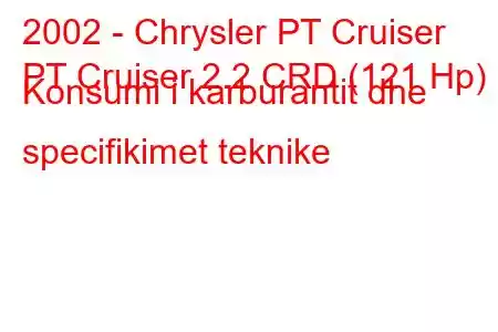 2002 - Chrysler PT Cruiser
PT Cruiser 2.2 CRD (121 Hp) Konsumi i karburantit dhe specifikimet teknike