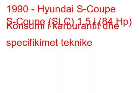 1990 - Hyundai S-Coupe
S-Coupe (SLC) 1.5 i (84 Hp) Konsumi i karburantit dhe specifikimet teknike