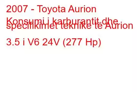 2007 - Toyota Aurion
Konsumi i karburantit dhe specifikimet teknike të Aurion 3.5 i V6 24V (277 Hp)