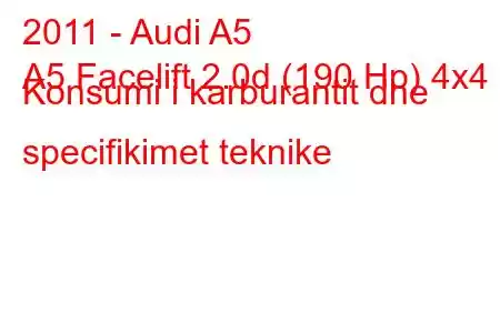 2011 - Audi A5
A5 Facelift 2.0d (190 Hp) 4x4 Konsumi i karburantit dhe specifikimet teknike