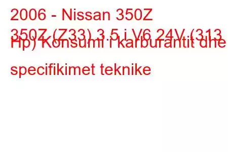 2006 - Nissan 350Z
350Z (Z33) 3.5 i V6 24V (313 Hp) Konsumi i karburantit dhe specifikimet teknike