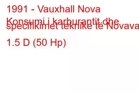 1991 - Vauxhall Nova
Konsumi i karburantit dhe specifikimet teknike të Novavan 1.5 D (50 Hp)