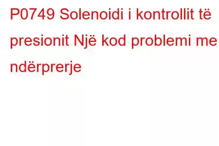 P0749 Solenoidi i kontrollit të presionit Një kod problemi me ndërprerje