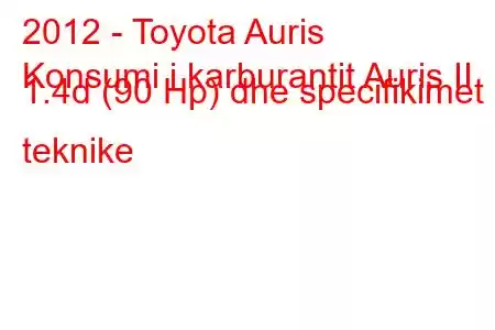 2012 - Toyota Auris
Konsumi i karburantit Auris II 1.4d (90 Hp) dhe specifikimet teknike