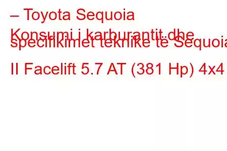 – Toyota Sequoia
Konsumi i karburantit dhe specifikimet teknike të Sequoia II Facelift 5.7 AT (381 Hp) 4x4