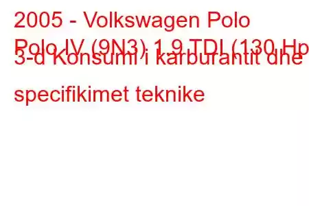 2005 - Volkswagen Polo
Polo IV (9N3) 1.9 TDI (130 Hp) 3-d Konsumi i karburantit dhe specifikimet teknike