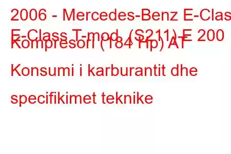 2006 - Mercedes-Benz E-Class
E-Class T-mod. (S211) E 200 Kompresori (184 Hp) AT Konsumi i karburantit dhe specifikimet teknike