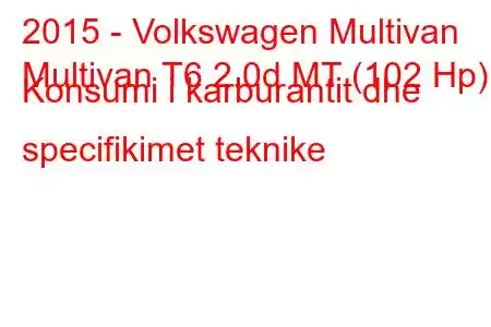 2015 - Volkswagen Multivan
Multivan T6 2.0d MT (102 Hp) Konsumi i karburantit dhe specifikimet teknike