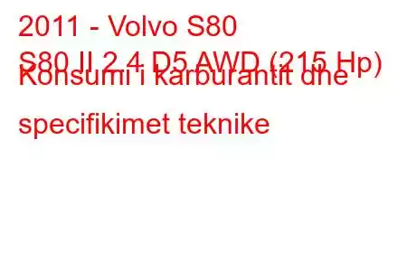 2011 - Volvo S80
S80 II 2.4 D5 AWD (215 Hp) Konsumi i karburantit dhe specifikimet teknike