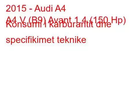 2015 - Audi A4
A4 V (B9) Avant 1.4 (150 Hp) Konsumi i karburantit dhe specifikimet teknike