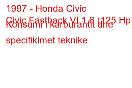 1997 - Honda Civic
Civic Fastback VI 1.6 (125 Hp) Konsumi i karburantit dhe specifikimet teknike