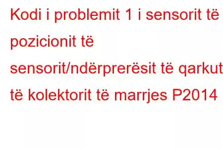 Kodi i problemit 1 i sensorit të pozicionit të sensorit/ndërprerësit të qarkut të kolektorit të marrjes P2014