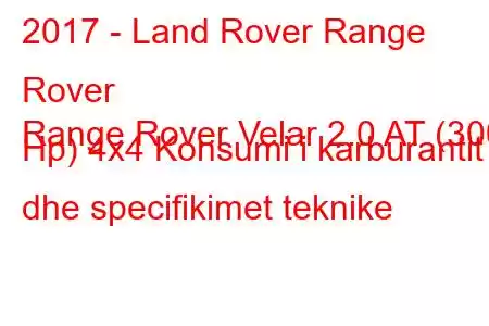 2017 - Land Rover Range Rover
Range Rover Velar 2.0 AT (300 Hp) 4x4 Konsumi i karburantit dhe specifikimet teknike