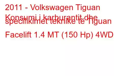 2011 - Volkswagen Tiguan
Konsumi i karburantit dhe specifikimet teknike të Tiguan I Facelift 1.4 MT (150 Hp) 4WD