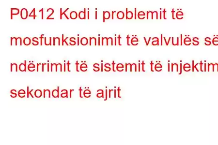 P0412 Kodi i problemit të mosfunksionimit të valvulës së ndërrimit të sistemit të injektimit sekondar të ajrit