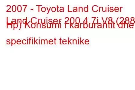 2007 - Toyota Land Cruiser
Land Cruiser 200 4.7i V8 (288 Hp) Konsumi i karburantit dhe specifikimet teknike