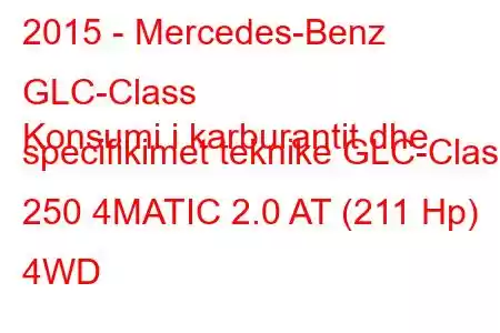 2015 - Mercedes-Benz GLC-Class
Konsumi i karburantit dhe specifikimet teknike GLC-Class 250 4MATIC 2.0 AT (211 Hp) 4WD