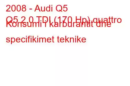 2008 - Audi Q5
Q5 2.0 TDI (170 Hp) quattro Konsumi i karburantit dhe specifikimet teknike