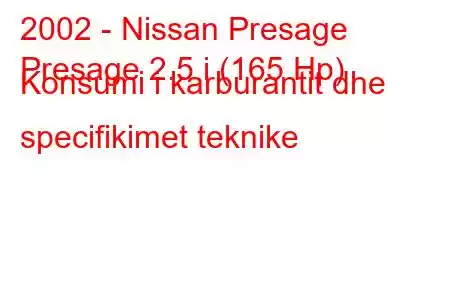 2002 - Nissan Presage
Presage 2.5 i (165 Hp) Konsumi i karburantit dhe specifikimet teknike