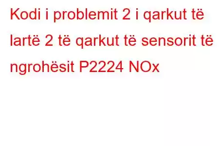 Kodi i problemit 2 i qarkut të lartë 2 të qarkut të sensorit të ngrohësit P2224 NOx