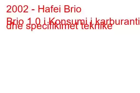 2002 - Hafei Brio
Brio 1.0 i Konsumi i karburantit dhe specifikimet teknike