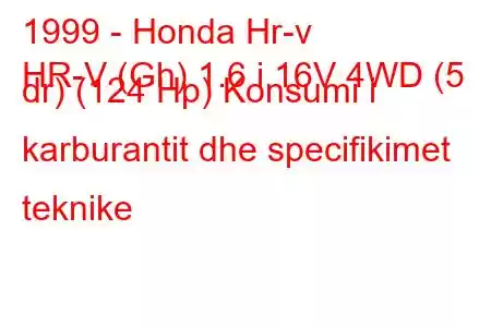 1999 - Honda Hr-v
HR-V (Gh) 1.6 i 16V 4WD (5 dr) (124 Hp) Konsumi i karburantit dhe specifikimet teknike