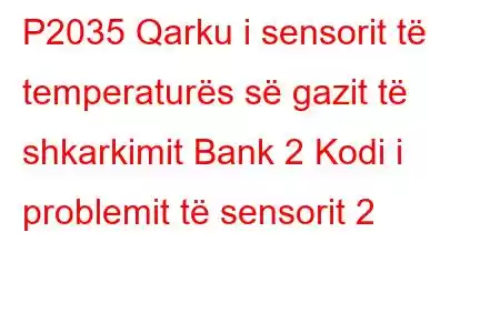 P2035 Qarku i sensorit të temperaturës së gazit të shkarkimit Bank 2 Kodi i problemit të sensorit 2