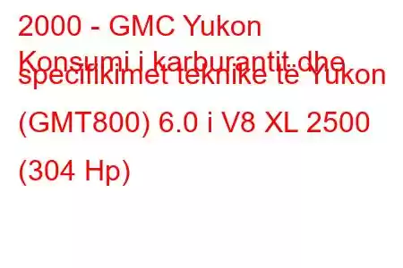 2000 - GMC Yukon
Konsumi i karburantit dhe specifikimet teknike të Yukon (GMT800) 6.0 i V8 XL 2500 (304 Hp)