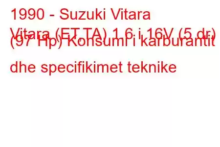 1990 - Suzuki Vitara
Vitara (ET,TA) 1.6 i 16V (5 dr) (97 Hp) Konsumi i karburantit dhe specifikimet teknike