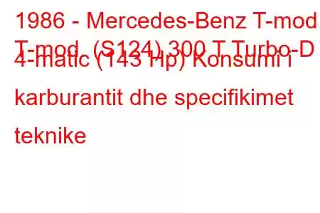 1986 - Mercedes-Benz T-mod.
T-mod. (S124) 300 T Turbo-D 4-matic (143 Hp) Konsumi i karburantit dhe specifikimet teknike